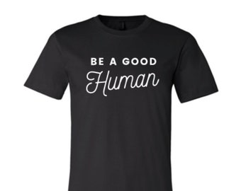 BE A GOOD HUMAN tee shirt