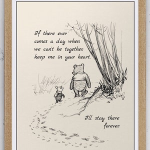 May include: Black and white illustration of Winnie the Pooh and Piglet walking away from each other in a forest. The quote reads: "If there ever comes a day when we can't be together, keep me in your heart. I'll stay there forever."