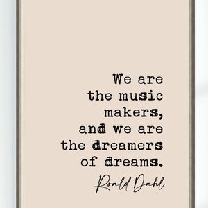 May include: A beige printable quote poster with black text that reads "We are the music makers, and we are the dreamers of dreams." The quote is attributed to Roald Dahl.
