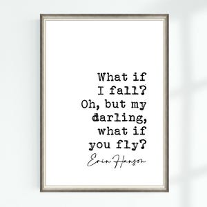 May include: A black and white printable quote with the text "What if I fall? Oh, but my darling, what if you fly?" and the signature "Erin Hanson".