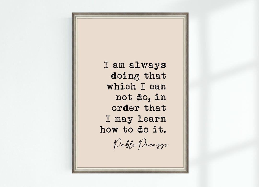 Pablo Picasso Quote Print I Am Always Doing That Which I Can Not Do, in ...