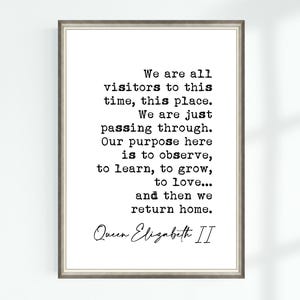 Queen Elizabeth II Quote Poster We are all visitors to this time, this place We are just passing through...Famous Quotes Wall Art Print 8302