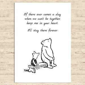 May include: Black and white illustration of Winnie the Pooh and Piglet sitting on a bench. The quote reads: "If there ever comes a day when we can't be together, keep me in your heart. I'll stay there forever."