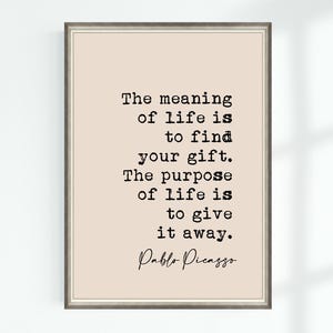 May include: A beige printable art print with a black and white quote by Pablo Picasso that reads: "The meaning of life is to find your gift. The purpose of life is to give it away."