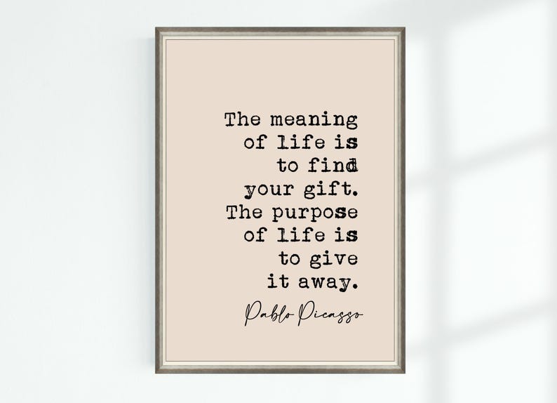 May include: A beige printable art print with a black and white quote by Pablo Picasso that reads: "The meaning of life is to find your gift. The purpose of life is to give it away."