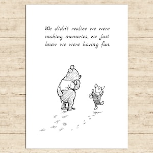 May include: Black and white illustration of Winnie the Pooh and Piglet walking together. The quote "We didn't realise we were making memories, we just knew we were having fun." is written above them.
