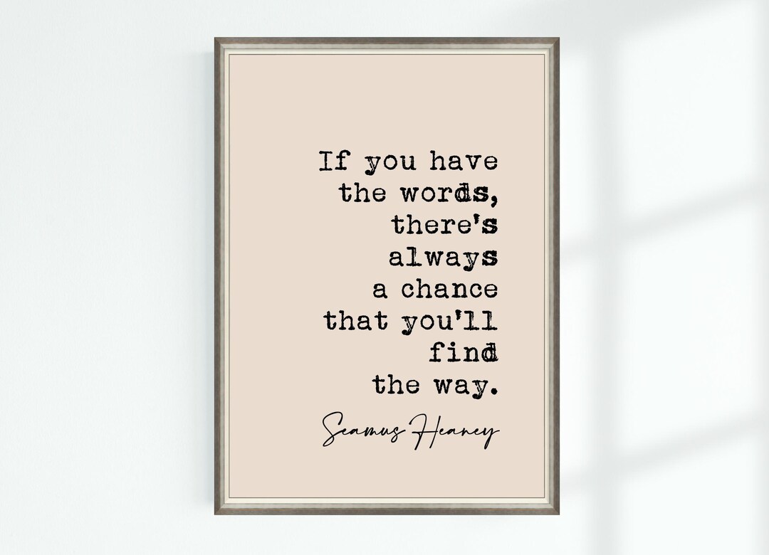 Seamus Heaney Quote Print If You Have the Words, There's Always a ...