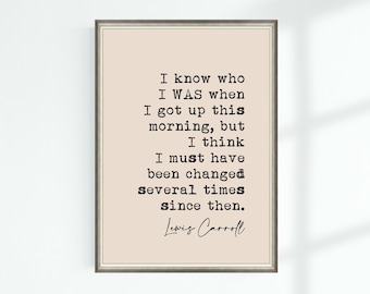 May include: A printable quote by Lewis Carroll, "I know who I WAS when I got up this morning, but I think I must have been changed several times since then."