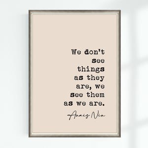 May include: A beige printable quote poster with a black frame. The quote reads "We don't see things as they are, we see them as we are."  The quote is attributed to Anais Nin.