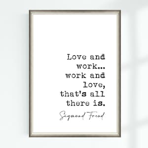 May include: Black and white typography print with a quote by Sigmund Freud: "Love and work... work and love, that's all there is."