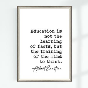 May include: Black and white typography print with a quote by Albert Einstein: "Education is not the learning of facts, but the training of the mind to think."