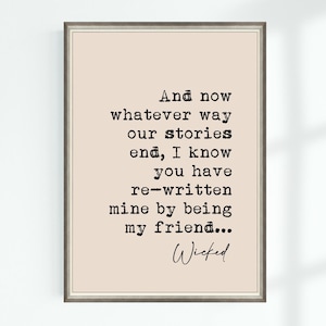 May include: A printable quote about friendship, featuring the text "And now whatever way our stories end, I know you have re-written mine by being my friend... Wicked".