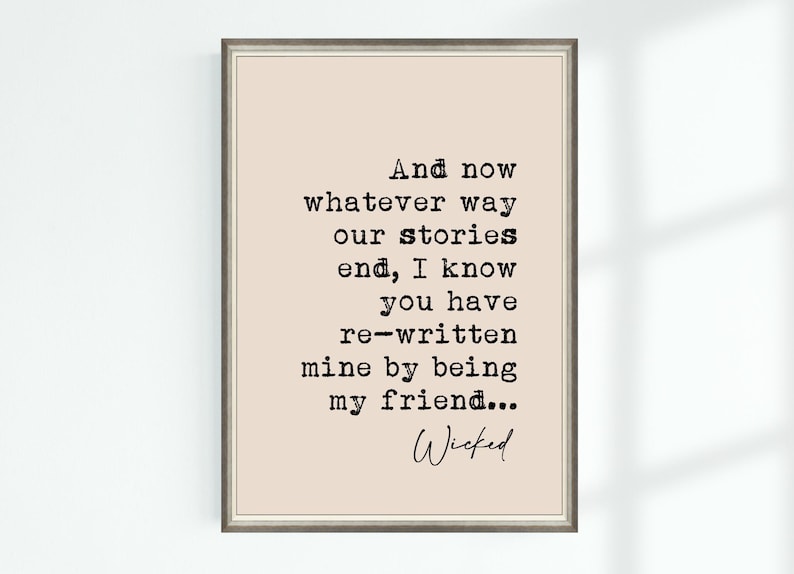 May include: A printable quote about friendship, featuring the text "And now whatever way our stories end, I know you have re-written mine by being my friend... Wicked".