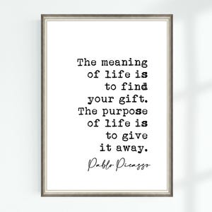May include: Black and white typography print with a quote by Pablo Picasso: "The meaning of life is to find your gift. The purpose of life is to give it away."