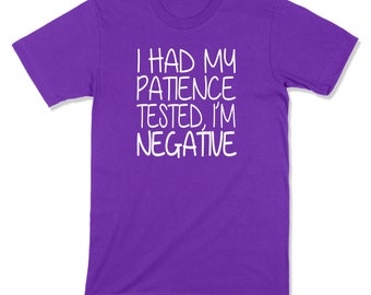 I Had My Patience Tested I'm Negative T-shirt - Infant through 5XL Available - Color Options - Funny Shirt Mom Shirt Dad Shirt