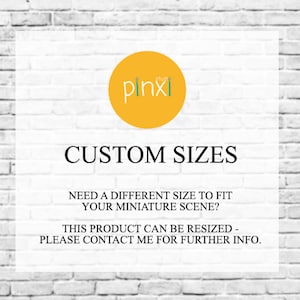 May include: A white brick wall background with a yellow circle containing the text "pinxi" in green. The text "CUSTOM SIZES" is in black below the circle. The text "NEED A DIFFERENT SIZE TO FIT YOUR MINIATURE SCENE?" is in black below the text "CUSTOM SIZES". The text "THIS PRODUCT CAN BE RESIZED - PLEASE CONTACT ME FOR FURTHER INFO." is in black below the text "NEED A DIFFERENT SIZE TO FIT YOUR MINIATURE SCENE?"