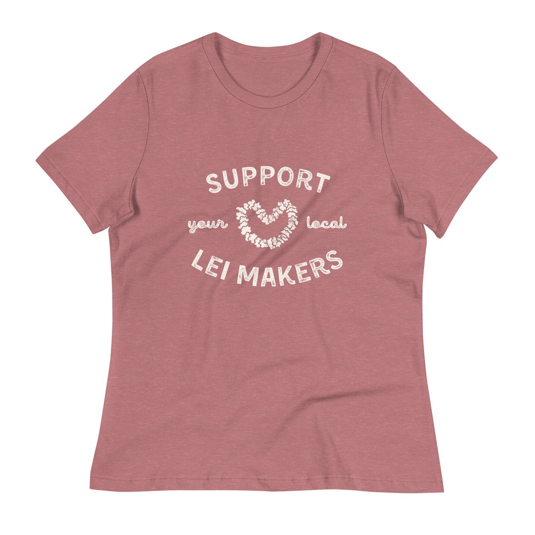 Local Lei Support Your Local Lei Makers T-shirt (women's Relaxed Fit), Local Lei ...