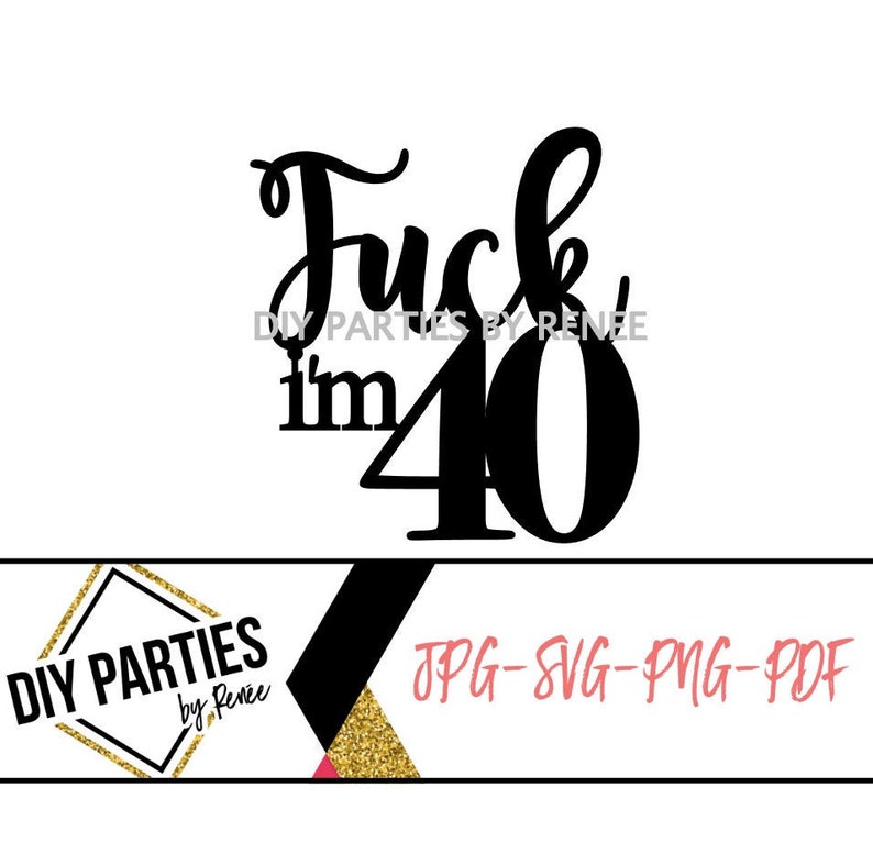 SVG/PNG/JPG File | Fuck I'm 40 , Birthday Cake Topper - Cricut - Silhouette - Laser image 1