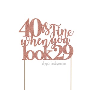 Cake Topper - 40th - Forty - 20+Colours - NEXT DAY POST - 40 is fine when you look 29 - Happy 40th - Getting Old - doesn't look 40