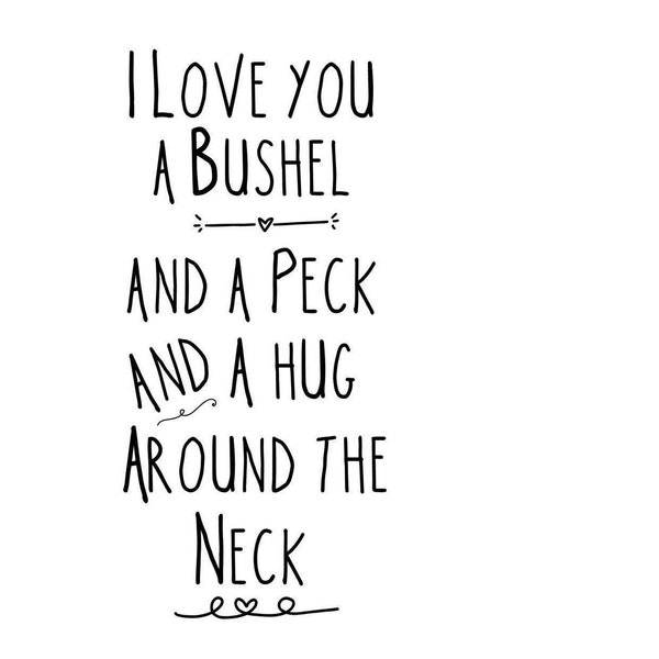 I love you a Bushel and a peck and a hug around the neck