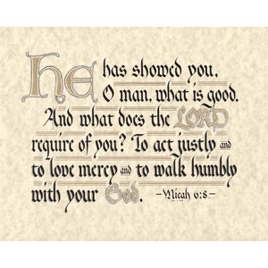 May include: A calligraphic artwork on parchment-colored paper. The text reads "He has showed you, O man, what is good. And what does the LORD require of you? To act justly and to love mercy and to walk humbly with your God." -Micah 6:8-