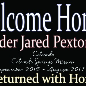 K&ouml;nnte beinhalten: Ein Willkommen-zuhause-Banner mit schwarzem Hintergrund und wei&szlig;em Text. Das Banner lautet "Welcome Home Elder Jared Pexton Colorado Colorado Springs Mission September 2015 - August 2017 Returned with Honor". Das Banner ist mit Fotos eines jungen Mannes in verschiedenen Umgebungen verziert.
