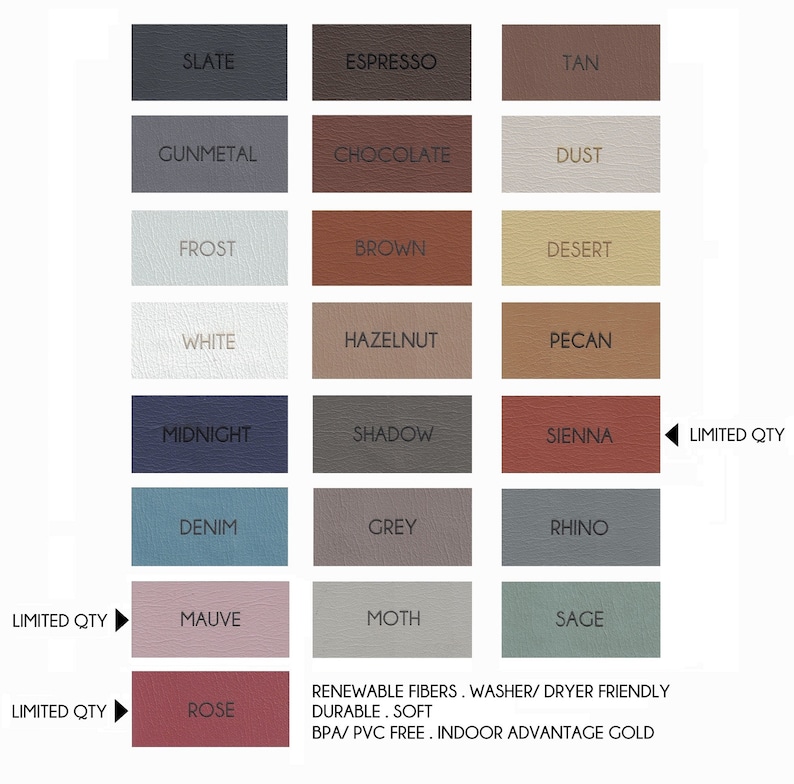 May include: A colour chart of 18 different leather swatches. The swatches are arranged in a grid of 6 rows and 3 columns. The swatches are labelled with names such as Slate, Espresso, Tan, Gunmetal, Chocolate, Dust, Frost, Brown, Desert, White, Hazelnut, Pecan, Midnight, Shadow, Sienna, Denim, Grey, Rhino, Mauve, Moth, Sage, and Rose. The chart also includes the text "RENEWABLE FIBERS. WASHER/ DRYER FRIENDLY DURABLE. SOFT BPA/PVC FREE. INDOOR ADVANTAGE GOLD" and the phrase "LIMITED QTY" appears three times.