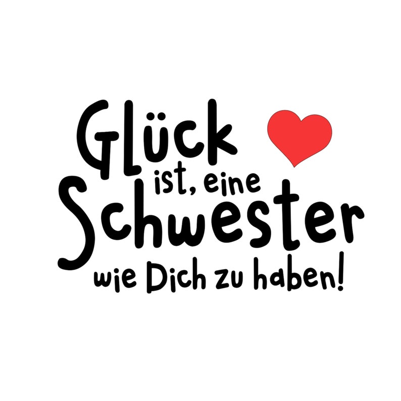 May include: Black and white text graphic with a red heart. The text reads "Gl&uuml;ck ist, eine Schwester wie Dich zu haben!"