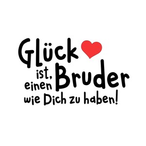 May include: Black and white text graphic with a red heart. The text reads "Gl&uuml;ck ist, einen Bruder wie Dich zu haben!" which translates to "Happiness is having a brother like you!"