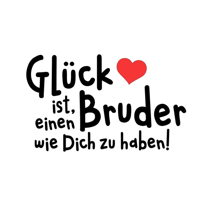 May include: Black and white text graphic with a red heart. The text reads "Gl&uuml;ck ist, einen Bruder wie Dich zu haben!" which translates to "Happiness is having a brother like you!"