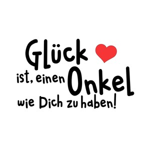 May include: Black and white text on a white background that reads "Gl&uuml;ck ist, einen Onkel wie Dich zu haben!" with a red heart in the middle of the text.