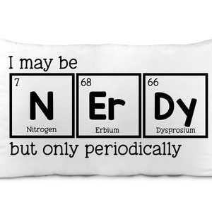 May include: White pillow with black text that reads "I may be N Er Dy but only periodically". The letters N, Er, and Dy are in the style of periodic table elements with their atomic numbers and element names below.