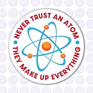 May include: A white round sticker with red text that reads "Never trust an atom. They make up everything."  The sticker features a blue and orange atom illustration in the center.