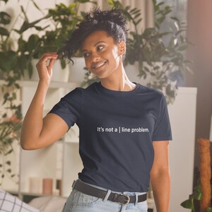 Könnte beinhalten: Ein marineblaues T-Shirt mit weißem Text, der "It's not a | line problem." lautet.