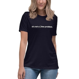 May include: A navy blue t-shirt with white text that reads "It's not a | line problem."