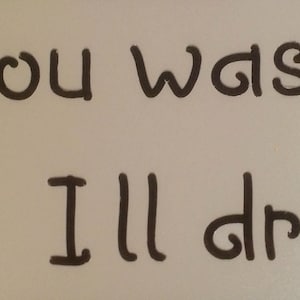 May include: Handwritten message on a white surface that reads "You wash I'll dry".