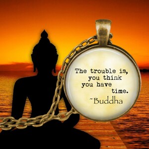 Buddha Quote - The trouble is, you think you have time - Buddha Pendant Necklace - Spiritual Necklace - Buddha Jewelry - Buddhism