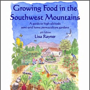 May include: A watercolor illustration of a garden with a variety of plants, including sunflowers, berries, and potatoes. The illustration is titled "Growing Food in the Southwest Mountains: A guide to high-altitude semi-arid home permaculture gardens, 5th Edition by Lisa Rayner".