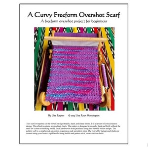 May include: A close-up of a loom with a purple, blue, and pink overshot scarf being woven. The text "A Curvy Freeform Overshot Scarf" is at the top of the image. The text "A freeform overshot project for beginners" is below the title. The text "By Lisa Rayner © 2013 Lisa Rayn Huntington" is at the bottom of the image.
