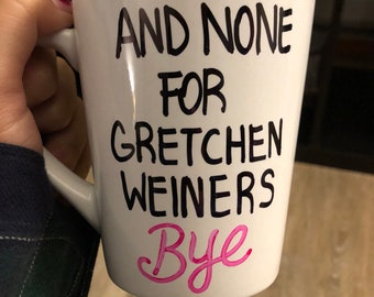 Y ninguno para Gretchen Weiners Taza