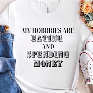 My Hobbies Are Eating and Spending Money, Funny T-Shirt, Graphic T-Shirt, Hobby Shirt, T-Shirt Gift, Sarcastic Shirt, Gift for Friend