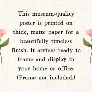 Pu&ograve; includere: Un poster con testo: "Questo poster di qualit&agrave; museale &egrave; stampato su carta opaca spessa per una finitura senza tempo. Arriva pronto per essere incorniciato ed esposto a casa o in ufficio. (Cornice non inclusa.)" Illustrazioni floreali rosa a sinistra e a destra.