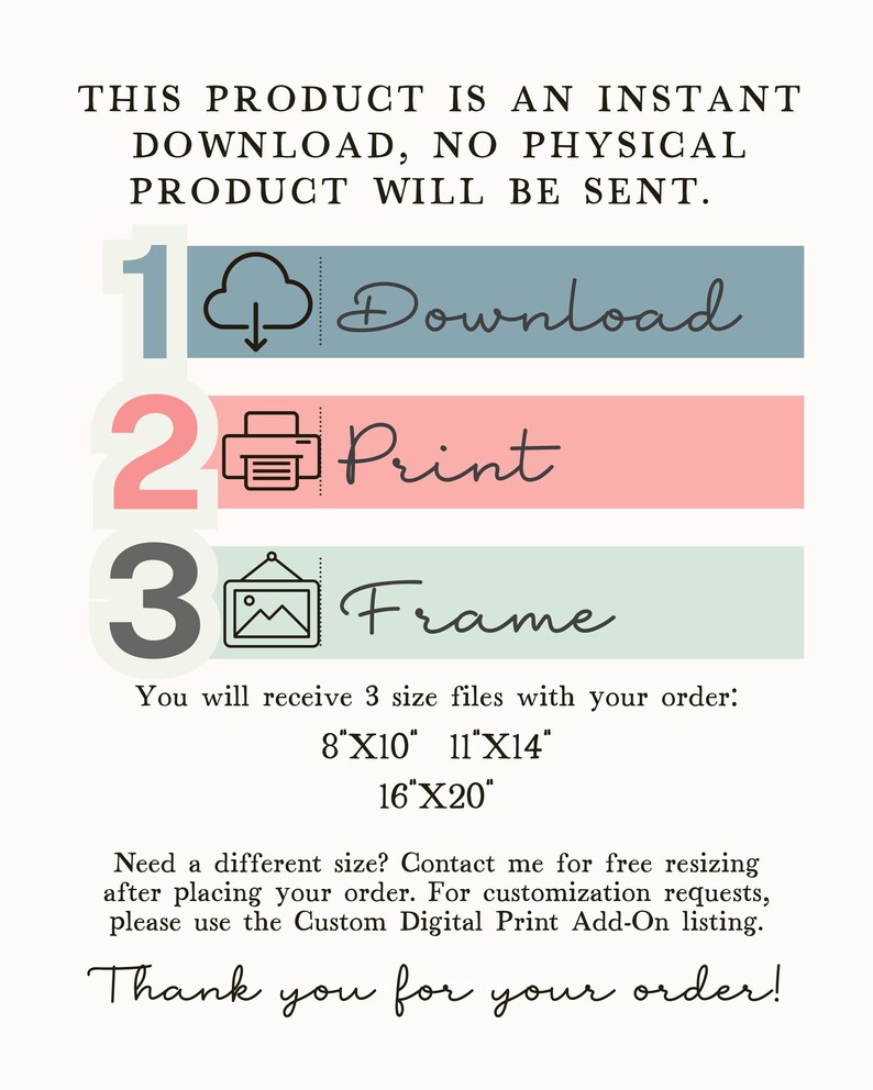 May include: A digital download guide with three steps: download, print, and frame. The guide includes three sizes: 8x10 inches, 11x14 inches, and 16x20 inches. The text says "This product is an instant download, no physical product will be sent."