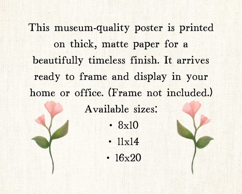 May include: A museum-quality poster printed on thick, matte paper. The poster is ready to frame and display in a home or office. Available sizes are 8x10, 11x14, and 16x20 inches. The image includes watercolor floral accents.