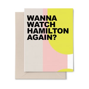 Wanna watch Hamilton again? - Funny greeting card - Hamilton card - Broadway