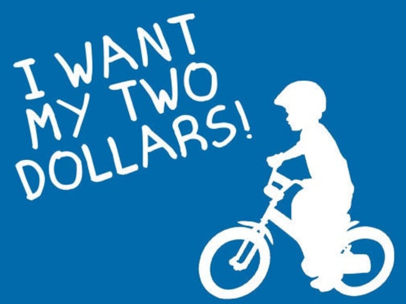May include: A white silhouette of a child riding a bicycle on a blue background. The child is wearing a helmet and the words "I want my two dollars!" are written in white on the blue background.