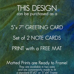 May include: A green and blue watercolour background with white text that reads "THIS DESIGN can be purchased as a 5"x 7" GREETING CARD Set of 2 NOTE CARDS PRINT with a FREE MAT Matted Prints are Ready to Frame! They are available in two sizes and are conveniently made to fit a standard 8"x10" or 11"x14" Frame".