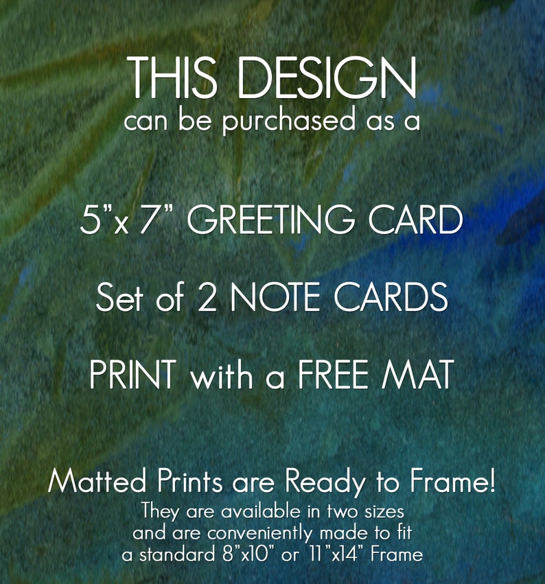 May include: A green and blue watercolour background with white text that reads "THIS DESIGN can be purchased as a 5"x 7" GREETING CARD Set of 2 NOTE CARDS PRINT with a FREE MAT Matted Prints are Ready to Frame! They are available in two sizes and are conveniently made to fit a standard 8"x10" or 11"x14" Frame".