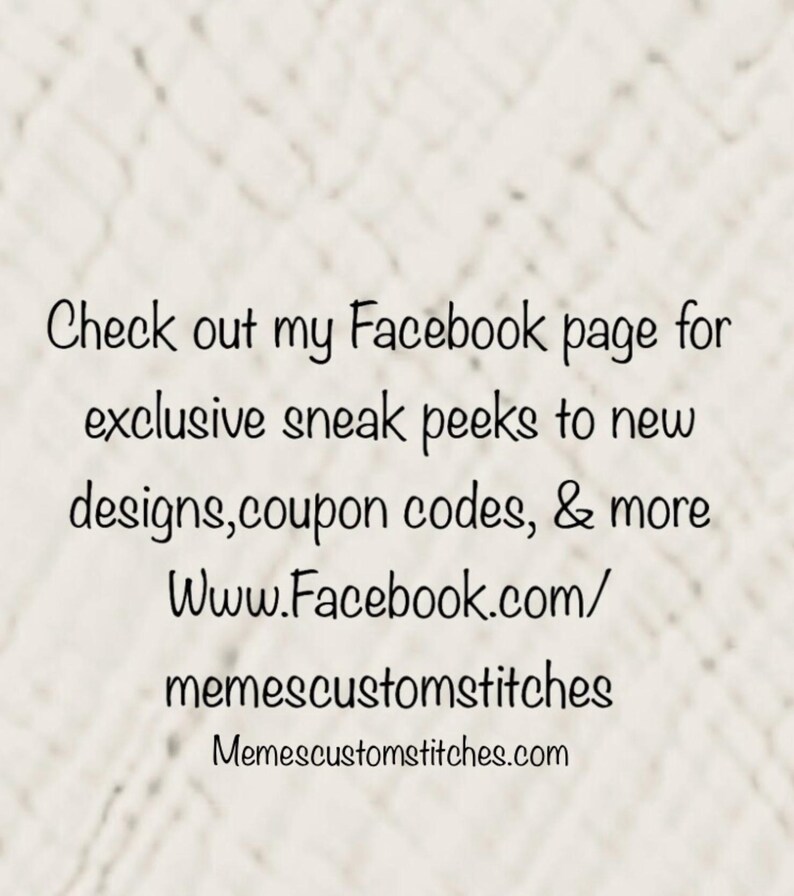 May include: Text on a white background that reads: "Check out my Facebook page for exclusive sneak peeks to new designs, coupon codes, & more Www.Facebook.com/memescustomstitches Memescustomstitches.com"