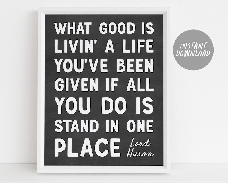 What good is livin’ a life you’ve been given if all you do is stand in one place. —Lord Huron
